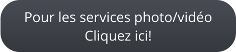 Pour les services photo/vidéoCliquez ici!