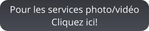 Pour les services photo/vidéoCliquez ici!